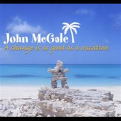 Download John McGale - A Change Is As Good As A Vacation